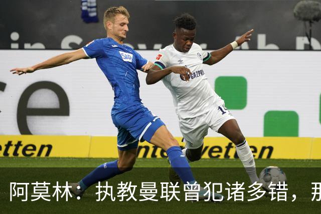 阿莫林：执教曼联曾犯诸多错，那段经历不全是俱乐部的问题
