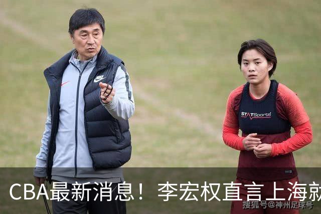 CBA最新消息！李宏权直言上海就是总冠军，辽篮否决王岚钦交易，赵睿将回归中国男篮！